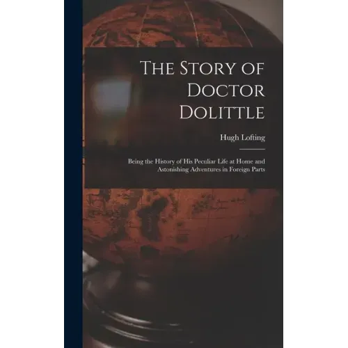 The Story of Doctor Dolittle: Being the History of His Peculiar Life at Home and Astonishing Adventures in Foreign Parts