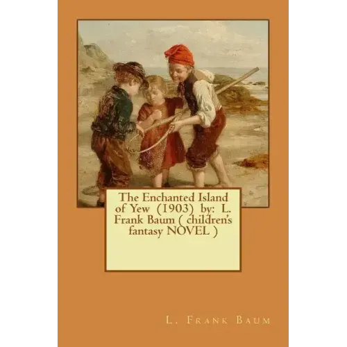 The Enchanted Island of Yew (1903) by: L. Frank Baum ( children's fantasy NOVEL )