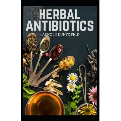 Herbal Antibiotics: What You Need to Know on Boosting Your Health with Healing Food, Herbs and Essential Oils