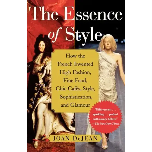 The Essence of Style: How the French Invented High Fashion, Fine Food, Chic Cafes, Style, Sophistication, and Glamour