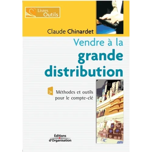 Vendre à la grande distribution: Méthodes et outils pour le compte-clé
