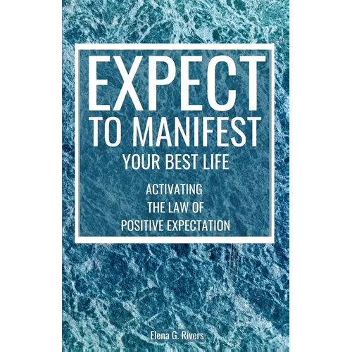 Expect to Manifest Your Best Life: Activating the Law of Positive Expectation