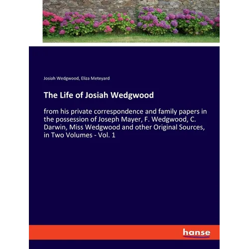 The Life of Josiah Wedgwood: from his private correspondence and family papers in the possession of Joseph Mayer, F. Wedgwood, C. Darwin, Miss Wedgwoo