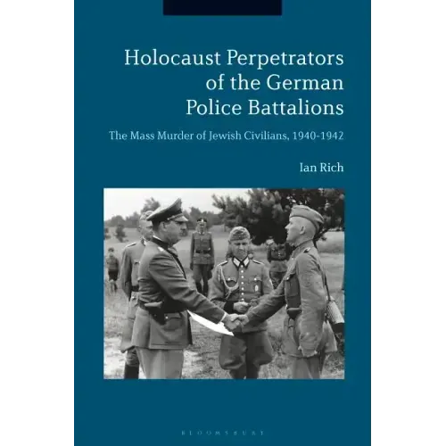 Holocaust Perpetrators of the German Police Battalions The Mass Murder of Jewish Civilians, 1940-1942