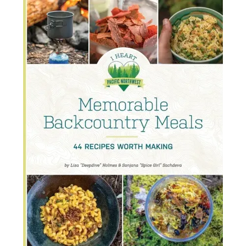 Memorable Backcountry Meals: 44 Recipes Worth Making