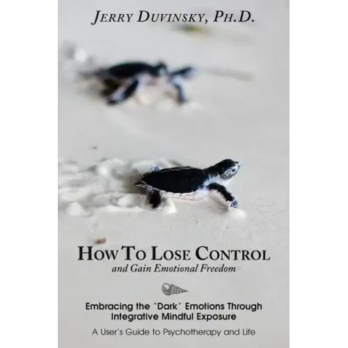 How To Lose Control And Gain Emotional Freedom: Embracing the "Dark" Emotions Through Integrative Mindful Exposure