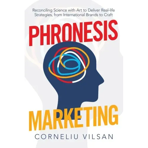 Phronesis Marketing: Reconciling Science with Art to Deliver Real-Life Strategies, from International Brands to Craft