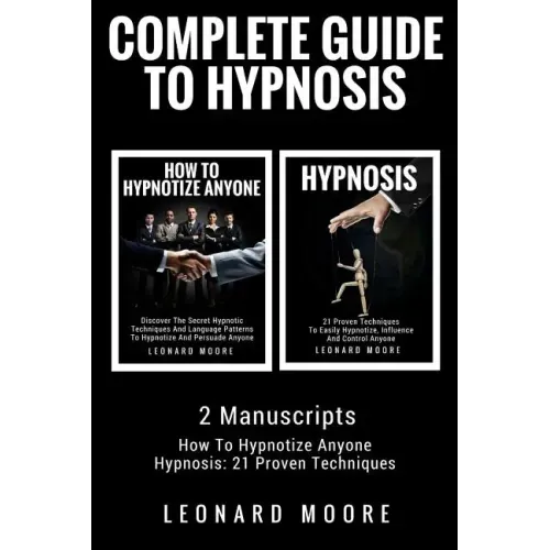 Hypnosis: Complete Guide To Hypnosis - 2 Manuscripts - How To Hypnotize Anyone, Hypnosis: 21 Proven Techniques
