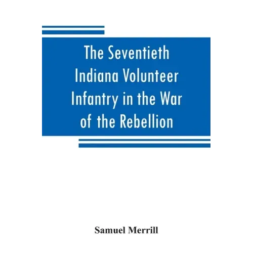 The Seventieth Indiana Volunteer Infantry in the War of the Rebellion