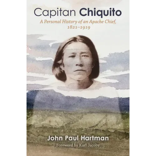 Capitan Chiquito: A Personal History of an Apache Chief, 1821-1919 Volume 50