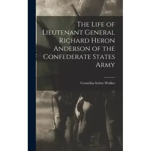 The Life of Lieutenant General Richard Heron Anderson of the Confederate States Army