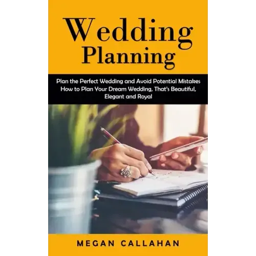Wedding Planning: Plan the Perfect Wedding and Avoid Potential Mistakes (How to Plan Your Dream Wedding, That's Beautiful, Elegant and Royal)