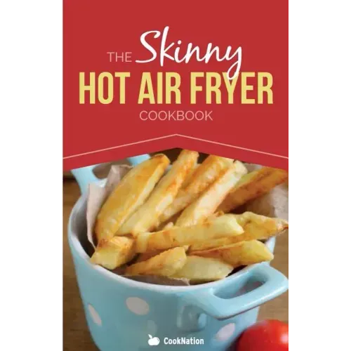 The Skinny Hot Air Fryer Cookbook: Delicious & Simple Meals for Your Hot Air Fryer: Discover the Healthier Way to Fry.