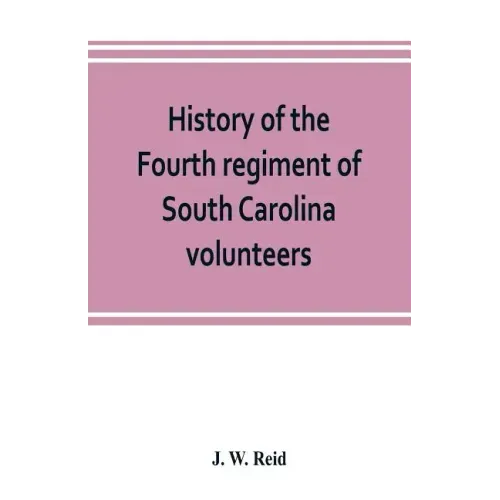 History of the Fourth regiment of South Carolina volunteers, from the commencement of the war until Lee's surrender