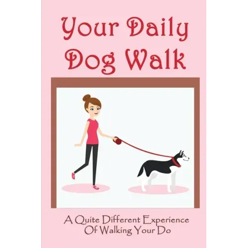 Your Daily Dog Walk: A Quite Different Experience Of Walking Your Dog: Is Walking Your Dog Essential