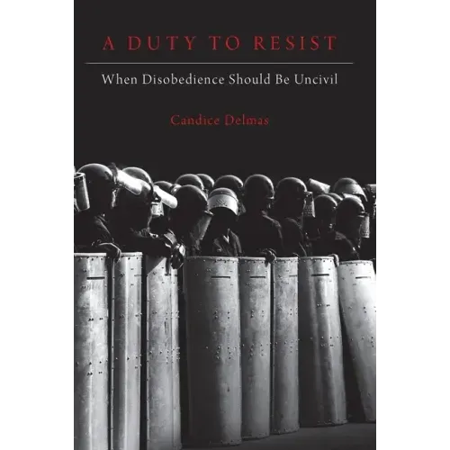 Duty to Resist: When Disobedience Should Be Uncivil