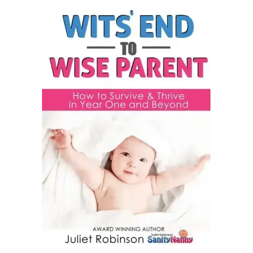 Wit's End to Wise Parent: How to Survive and Thrive in Year One and Beyond