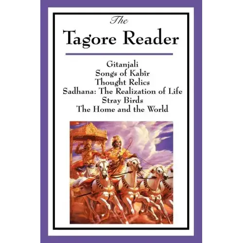 The Tagore Reader: Gitanjali, Songs of Kabîr, Thought Relics, Sadhana: The Realization of Life, Stray Birds, The Home and the World