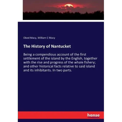 The History of Nantucket: Being a compendious account of the first settlement of the island by the English, together with the rise and progress