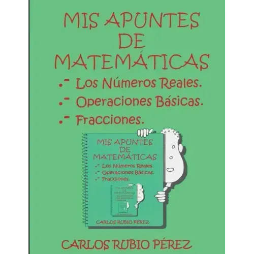 Mis Apuntes de Matematicas: Los Numeros Reales, Operaciones Basicas, Fracciones