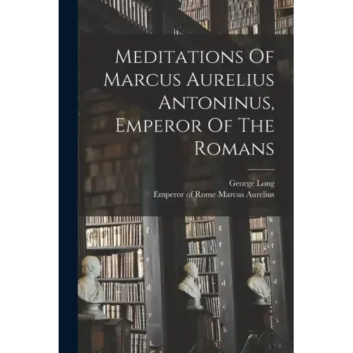 Meditations Of Marcus Aurelius Antoninus, Emperor Of The Romans