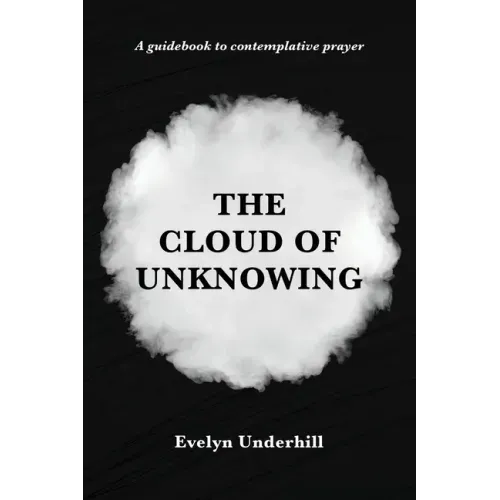 The Cloud of Unknowing: A Book Of Contemplation The Which Is Called The Cloud Of Unknowing, In The Which A Soul Is Oned With God