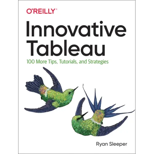 Innovative Tableau: 100 More Tips, Tutorials, and Strategies