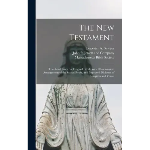 The New Testament: Translated From the Original Greek, With Chronological Arrangement of the Sacred Books, and Improved Divisions of Chapters and Vers