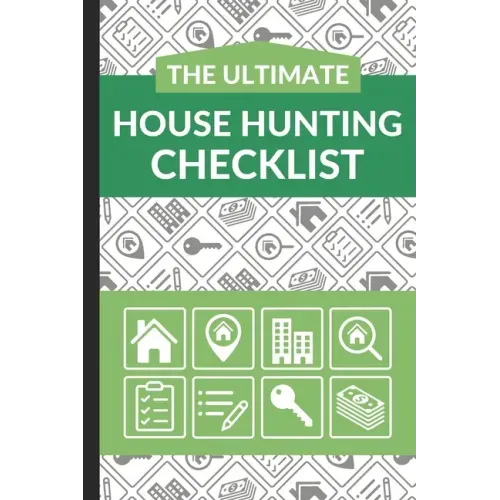 The Ultimate House Hunting Checklist: First Time Home Buyers Guide for Home Purchase, Property Inspection Checklist, House Flipping Book, Real Estate