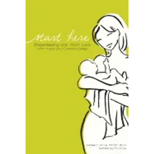Start Here: Breastfeeding and Infant Care with Humor and Common Sense