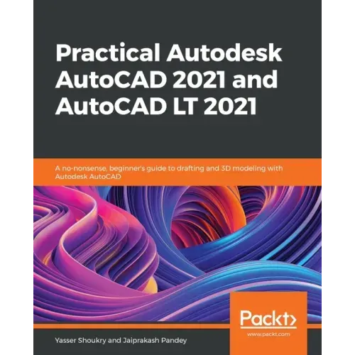 Practical Autodesk AutoCAD 2021 and AutoCAD LT 2021: A no-nonsense, beginner's guide to drafting and 3D modeling with Autodesk AutoCAD