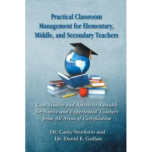 Practical Classroom Management for Elementary, Middle, and Secondary Teachers: Case Studies and Activities Suitable for Novice and Experienced Teacher