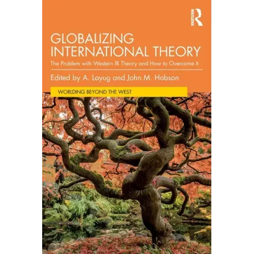 Globalizing International Theory: The Problem with Western IR Theory and How to Overcome It