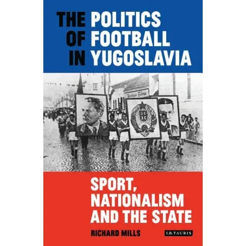 The Politics of Football in Yugoslavia: Sport, Nationalism and the State