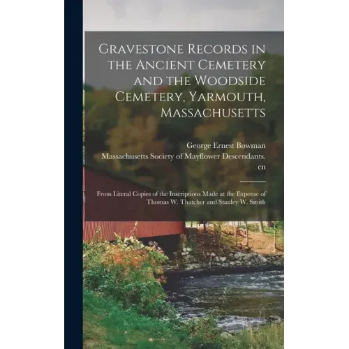 Gravestone Records in the Ancient Cemetery and the Woodside Cemetery, Yarmouth, Massachusetts: From Literal Copies of the Inscriptions Made at the Exp