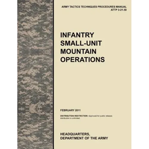 Infantry Small-Unit Mountain Operations: The Official U.S. Army Tactics, Techniques, and Procedures (Attp) Manual 3.21-50 (February 2011)