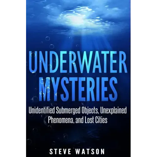 Underwater Mysteries: Unidentified Submerged Objects, Unexplained Phenomena, and Lost Cities