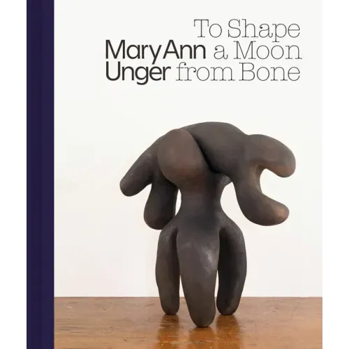 Mary Ann Unger: To Shape a Moon from Bone