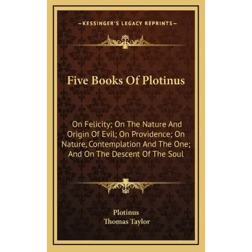 Five Books of Plotinus: On Felicity; On the Nature and Origin of Evil; On Providence; On Nature, Contemplation and the One; And on the Descent