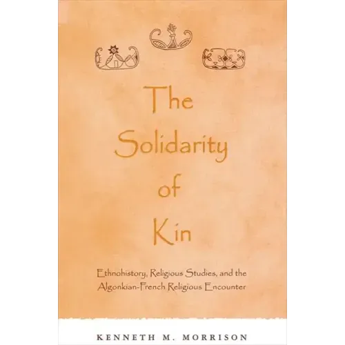 The Solidarity of Kin: Ethnohistory, Religious Studies, and the Algonkian-French Religious Encounter
