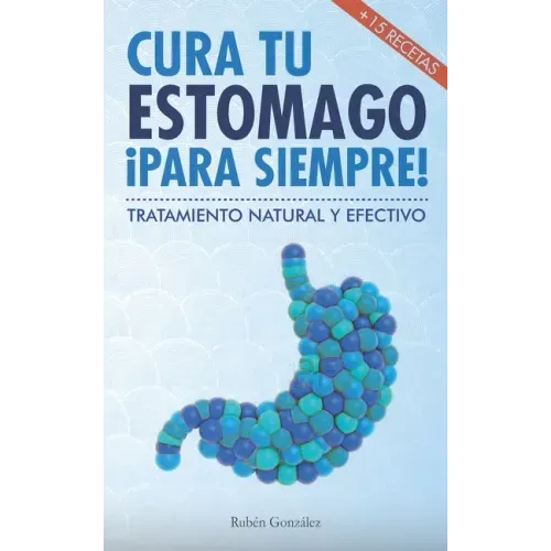 Cura tu estómago para siempre: De forma natural y efectiva. Incluye 15 recetas.