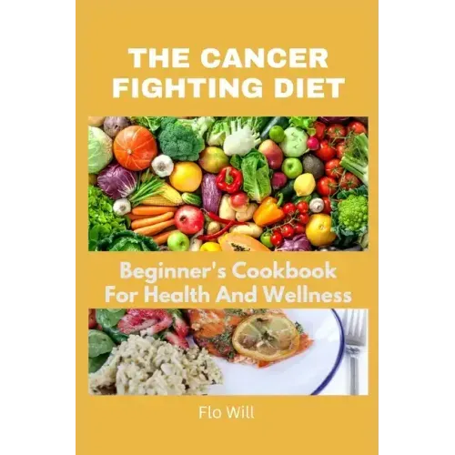 The Cancer Fighting Diet: A Beginner's Cookbook For Health And Wellness