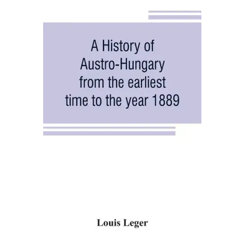 A history of Austro-Hungary from the earliest time to the year 1889