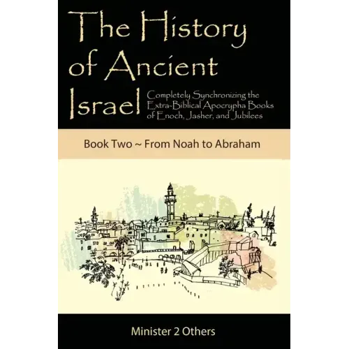 The History of Ancient Israel: Completely Synchronizing the Extra-Biblical Apocrypha Books of Enoch, Jasher, and Jubilees: Book 2 From Noah to Abraha