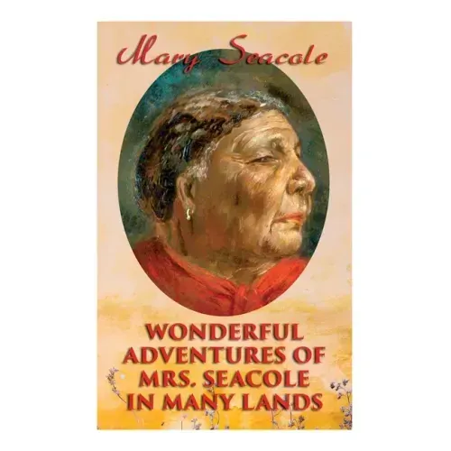 Wonderful Adventures of Mrs. Seacole in Many Lands: Memoirs of Britain's Greatest Black Heroine, Business Woman & Crimean War Nurse