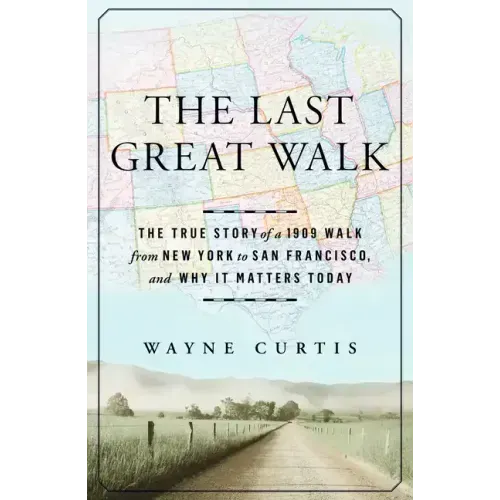 The Last Great Walk: The True Story of a 1909 Walk from New York to San Francisco, and Why It Matterstoday