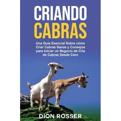 Criando cabras: Una guía esencial sobre cómo criar cabras sanas y consejos para iniciar un negocio de cría de cabras desde cero
