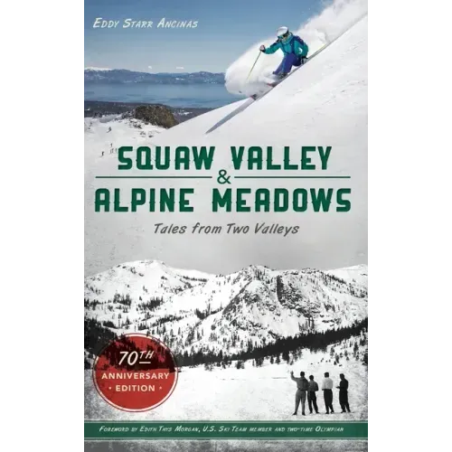 Squaw Valley and Alpine Meadows: Tales from Two Valleys 70th Anniversary Edition