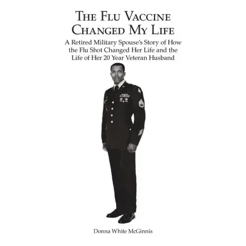 The Flu Vaccine Changed My Life: A Retired Military Spouse's Story of How the Flu Shot Changed Her Life and the Life of Her 20 Year Veteran Husband