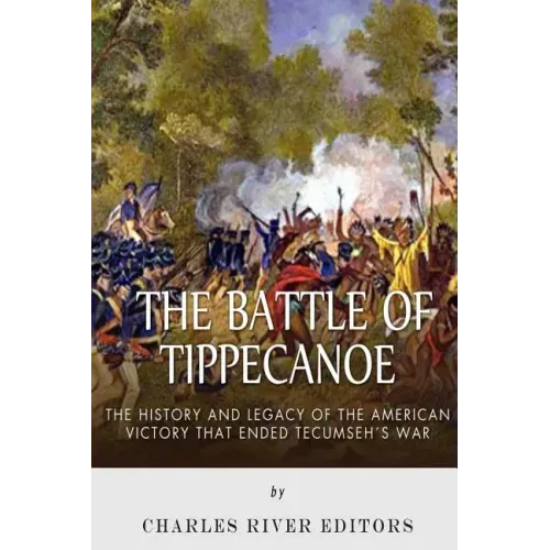 The Battle of Tippecanoe: The History and Legacy of the American Victory That Ended Tecumseh's War